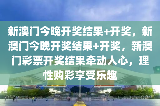今晚开奖，揭秘彩票号码的奥秘与理性购彩心态澳彩今晚开奖开什么号码
