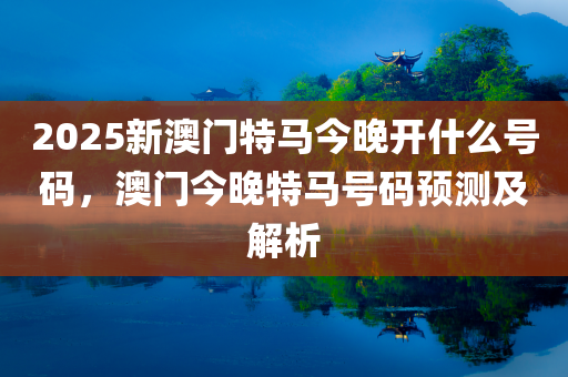2036年今晚澳门特马揭秘，数字时代的幸运之选2023今晚澳门特马开什么号